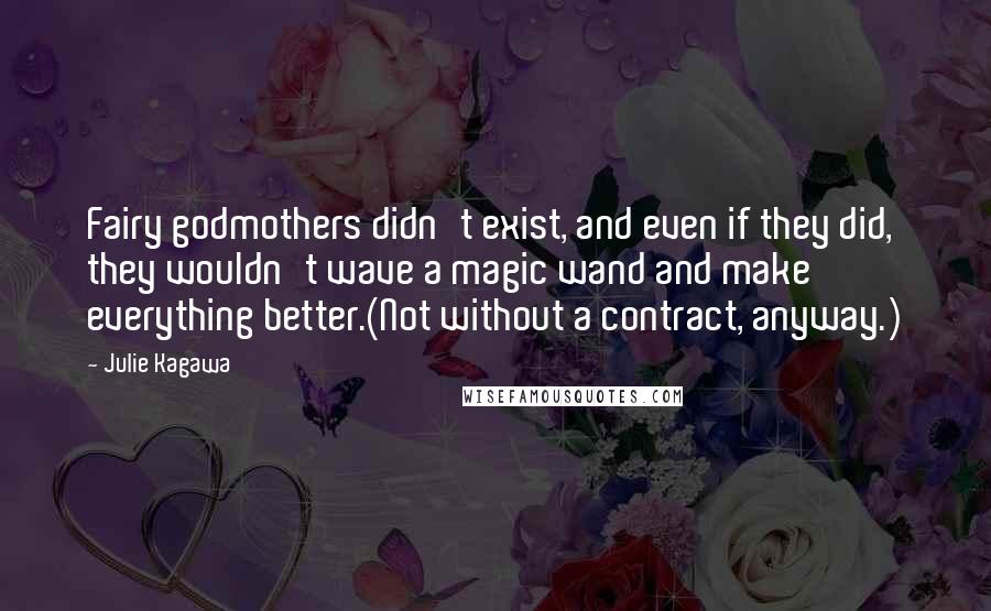 Julie Kagawa Quotes: Fairy godmothers didn't exist, and even if they did, they wouldn't wave a magic wand and make everything better.(Not without a contract, anyway.)