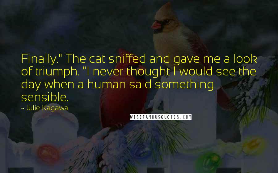 Julie Kagawa Quotes: Finally." The cat sniffed and gave me a look of triumph. "I never thought I would see the day when a human said something sensible.