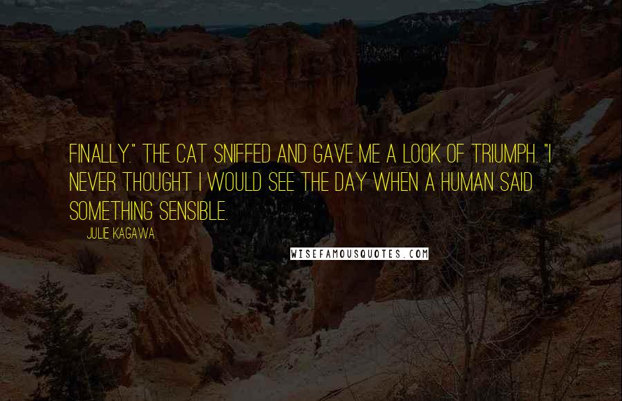 Julie Kagawa Quotes: Finally." The cat sniffed and gave me a look of triumph. "I never thought I would see the day when a human said something sensible.