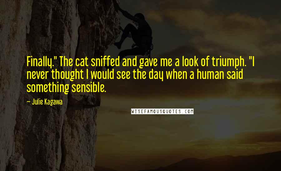 Julie Kagawa Quotes: Finally." The cat sniffed and gave me a look of triumph. "I never thought I would see the day when a human said something sensible.