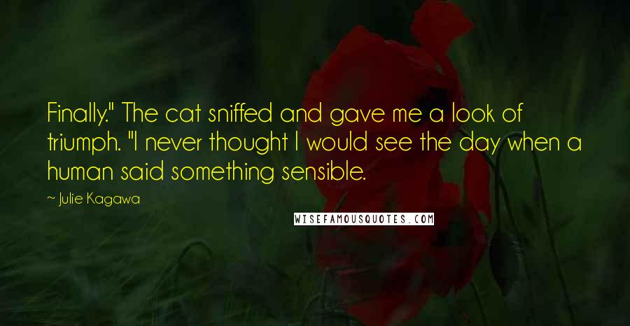 Julie Kagawa Quotes: Finally." The cat sniffed and gave me a look of triumph. "I never thought I would see the day when a human said something sensible.