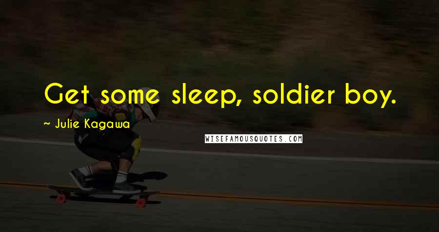 Julie Kagawa Quotes: Get some sleep, soldier boy.