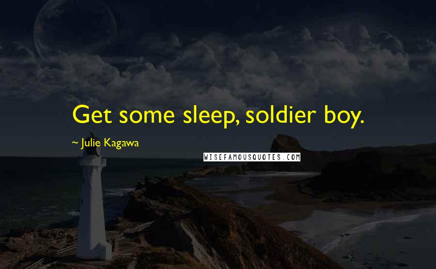 Julie Kagawa Quotes: Get some sleep, soldier boy.