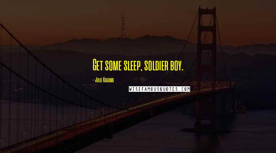 Julie Kagawa Quotes: Get some sleep, soldier boy.