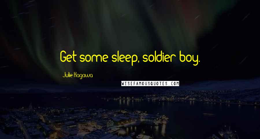 Julie Kagawa Quotes: Get some sleep, soldier boy.