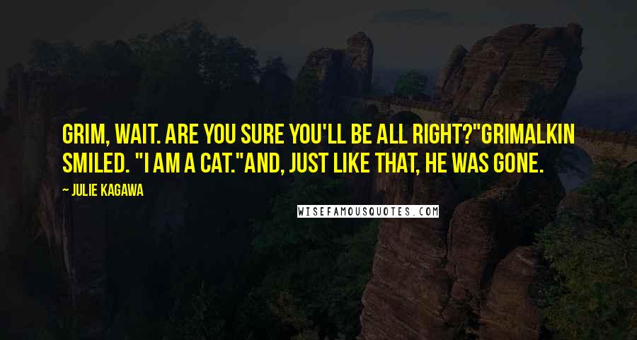 Julie Kagawa Quotes: Grim, wait. Are you sure you'll be all right?"Grimalkin smiled. "I am a cat."And, just like that, he was gone.