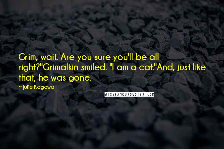 Julie Kagawa Quotes: Grim, wait. Are you sure you'll be all right?"Grimalkin smiled. "I am a cat."And, just like that, he was gone.