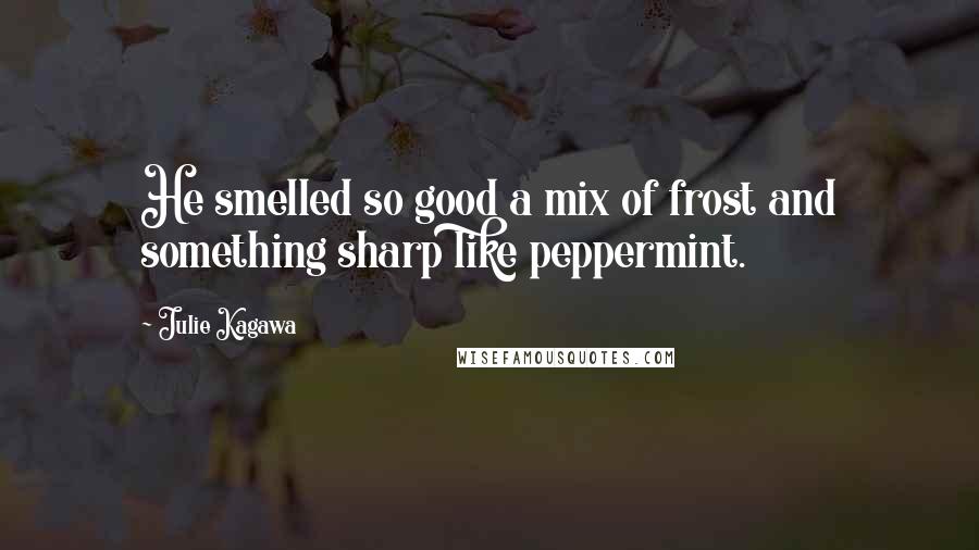 Julie Kagawa Quotes: He smelled so good a mix of frost and something sharp like peppermint.