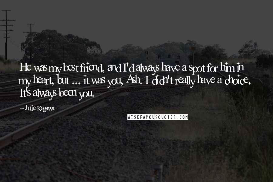 Julie Kagawa Quotes: He was my best friend, and I'd always have a spot for him in my heart, but ... it was you, Ash. I didn't really have a choice. It's always been you.