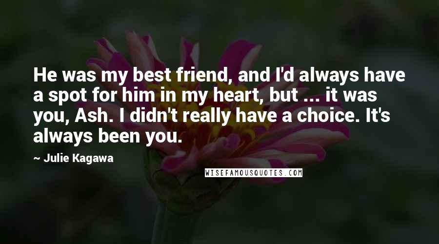 Julie Kagawa Quotes: He was my best friend, and I'd always have a spot for him in my heart, but ... it was you, Ash. I didn't really have a choice. It's always been you.