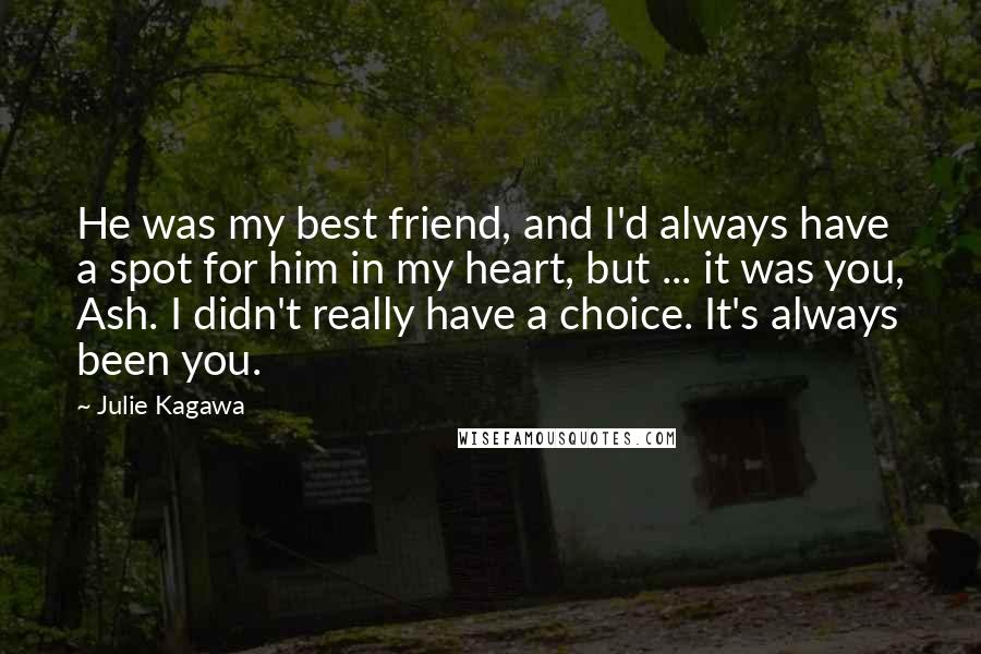 Julie Kagawa Quotes: He was my best friend, and I'd always have a spot for him in my heart, but ... it was you, Ash. I didn't really have a choice. It's always been you.