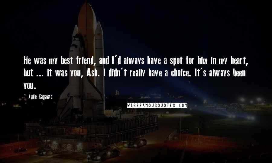 Julie Kagawa Quotes: He was my best friend, and I'd always have a spot for him in my heart, but ... it was you, Ash. I didn't really have a choice. It's always been you.