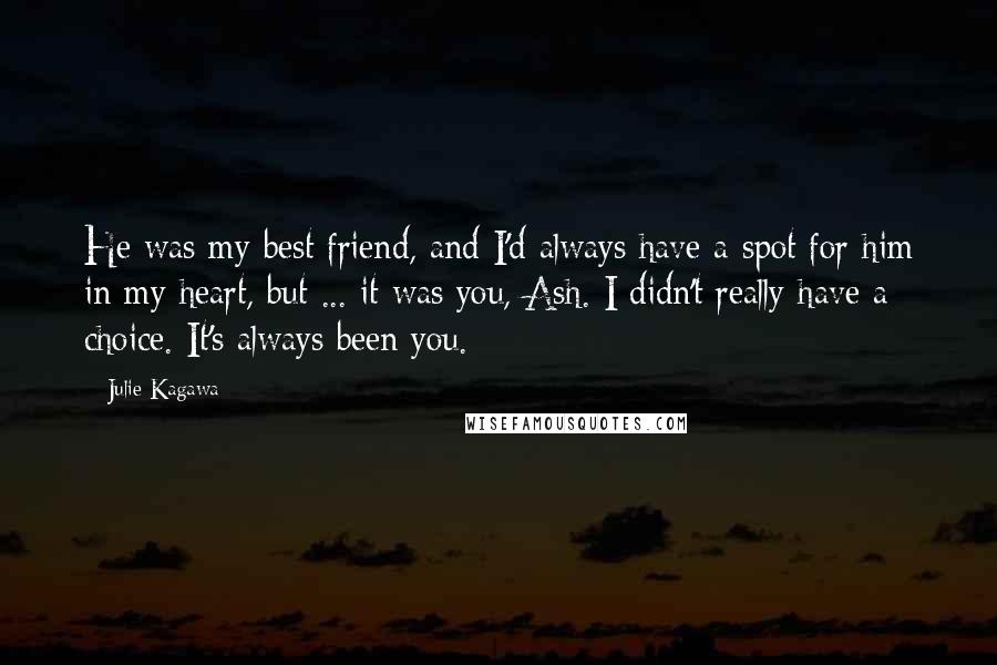 Julie Kagawa Quotes: He was my best friend, and I'd always have a spot for him in my heart, but ... it was you, Ash. I didn't really have a choice. It's always been you.