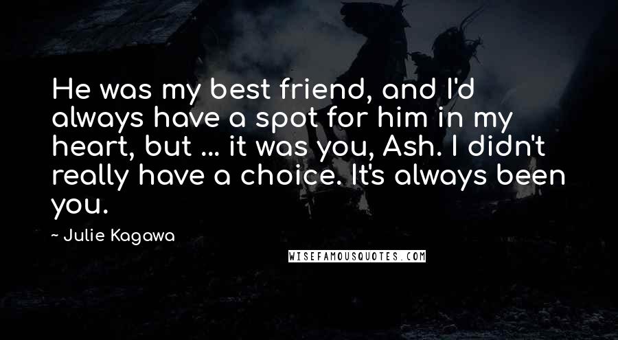 Julie Kagawa Quotes: He was my best friend, and I'd always have a spot for him in my heart, but ... it was you, Ash. I didn't really have a choice. It's always been you.