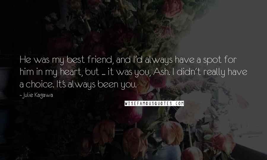 Julie Kagawa Quotes: He was my best friend, and I'd always have a spot for him in my heart, but ... it was you, Ash. I didn't really have a choice. It's always been you.