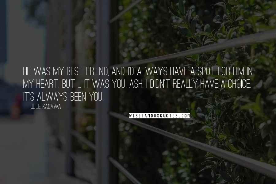 Julie Kagawa Quotes: He was my best friend, and I'd always have a spot for him in my heart, but ... it was you, Ash. I didn't really have a choice. It's always been you.