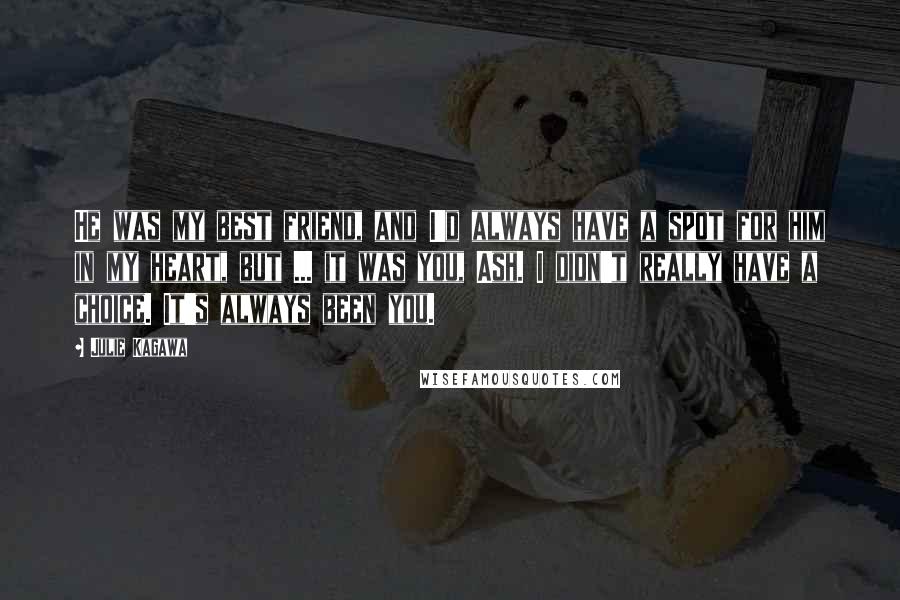 Julie Kagawa Quotes: He was my best friend, and I'd always have a spot for him in my heart, but ... it was you, Ash. I didn't really have a choice. It's always been you.