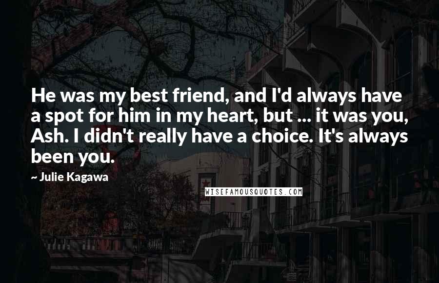 Julie Kagawa Quotes: He was my best friend, and I'd always have a spot for him in my heart, but ... it was you, Ash. I didn't really have a choice. It's always been you.