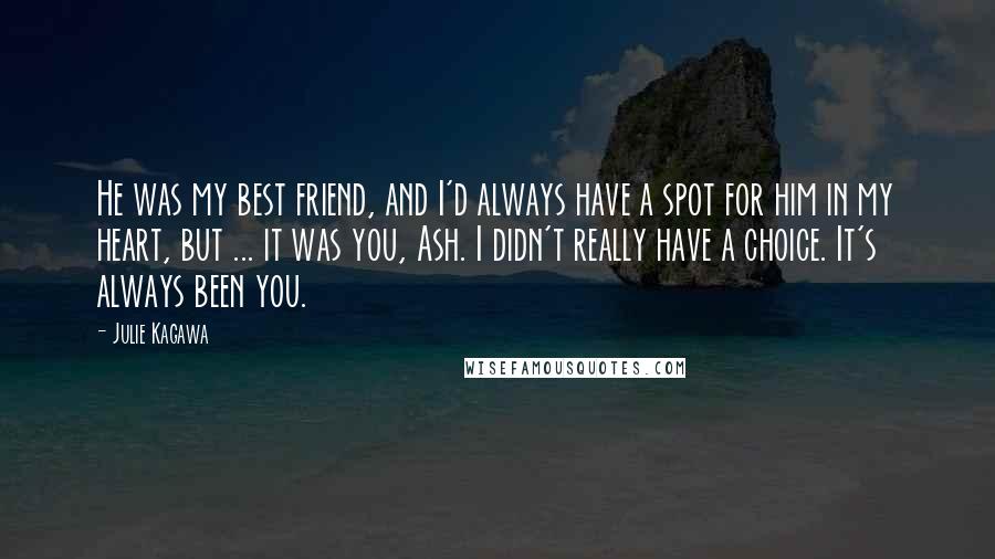 Julie Kagawa Quotes: He was my best friend, and I'd always have a spot for him in my heart, but ... it was you, Ash. I didn't really have a choice. It's always been you.