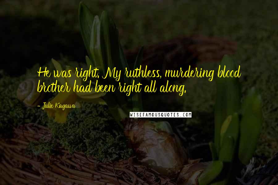 Julie Kagawa Quotes: He was right. My ruthless, murdering blood brother had been right all along.
