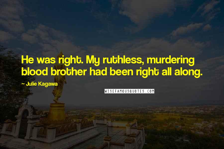 Julie Kagawa Quotes: He was right. My ruthless, murdering blood brother had been right all along.