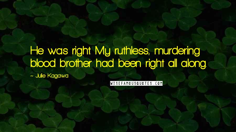 Julie Kagawa Quotes: He was right. My ruthless, murdering blood brother had been right all along.