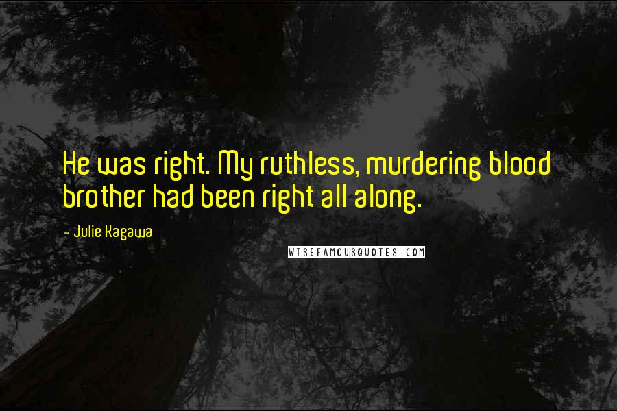 Julie Kagawa Quotes: He was right. My ruthless, murdering blood brother had been right all along.