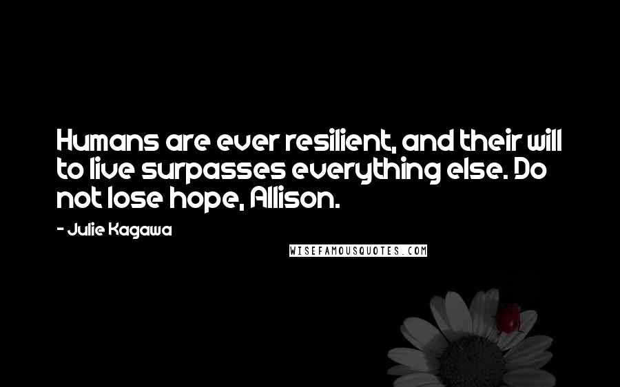 Julie Kagawa Quotes: Humans are ever resilient, and their will to live surpasses everything else. Do not lose hope, Allison.