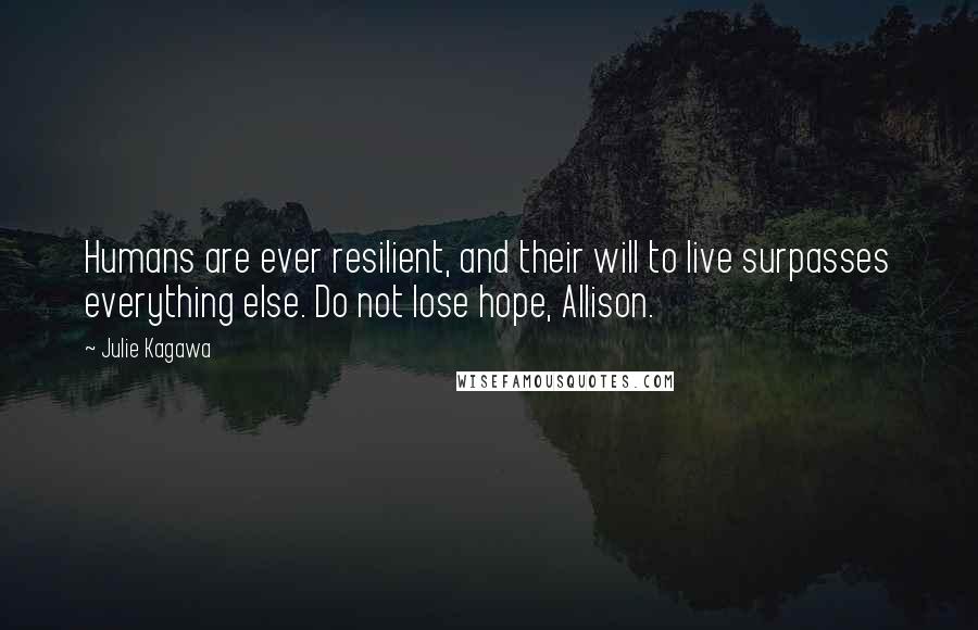 Julie Kagawa Quotes: Humans are ever resilient, and their will to live surpasses everything else. Do not lose hope, Allison.
