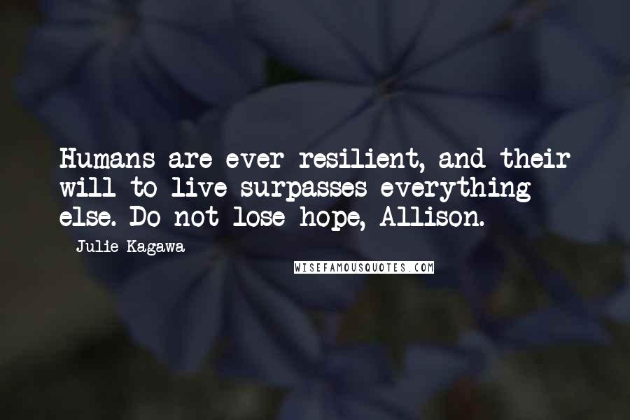 Julie Kagawa Quotes: Humans are ever resilient, and their will to live surpasses everything else. Do not lose hope, Allison.