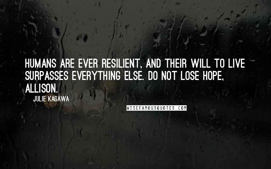 Julie Kagawa Quotes: Humans are ever resilient, and their will to live surpasses everything else. Do not lose hope, Allison.