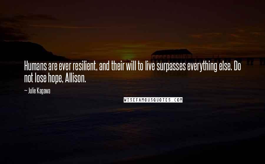 Julie Kagawa Quotes: Humans are ever resilient, and their will to live surpasses everything else. Do not lose hope, Allison.