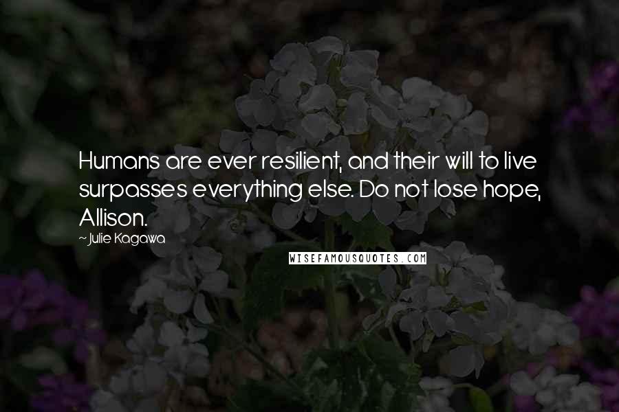 Julie Kagawa Quotes: Humans are ever resilient, and their will to live surpasses everything else. Do not lose hope, Allison.