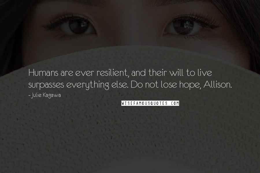Julie Kagawa Quotes: Humans are ever resilient, and their will to live surpasses everything else. Do not lose hope, Allison.