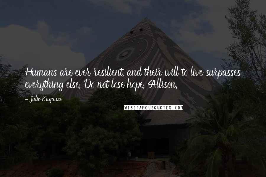 Julie Kagawa Quotes: Humans are ever resilient, and their will to live surpasses everything else. Do not lose hope, Allison.