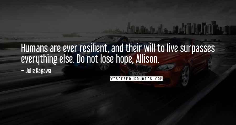 Julie Kagawa Quotes: Humans are ever resilient, and their will to live surpasses everything else. Do not lose hope, Allison.