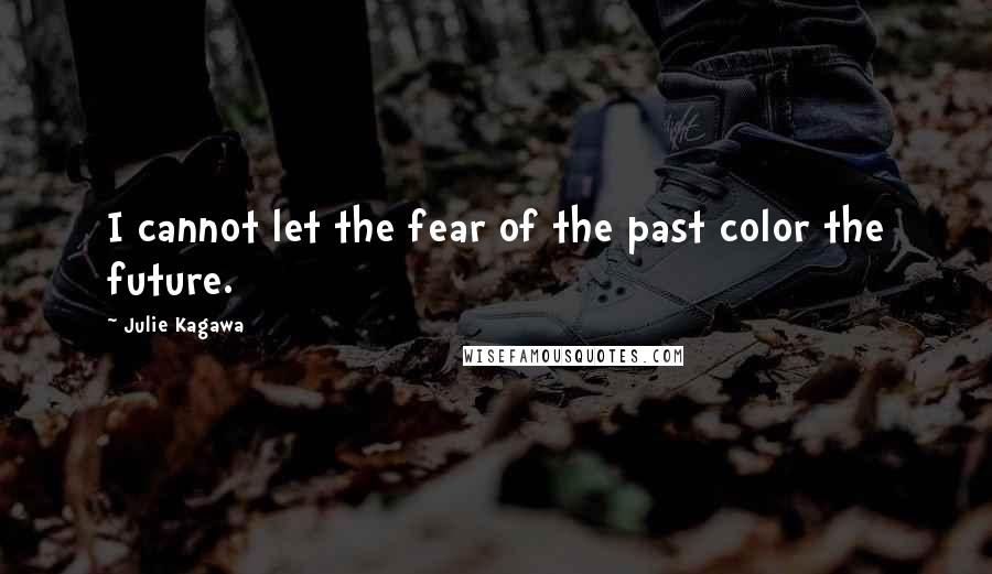 Julie Kagawa Quotes: I cannot let the fear of the past color the future.