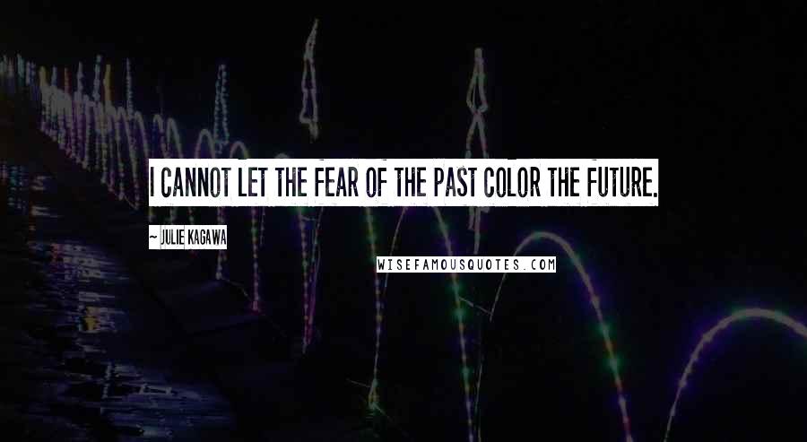 Julie Kagawa Quotes: I cannot let the fear of the past color the future.