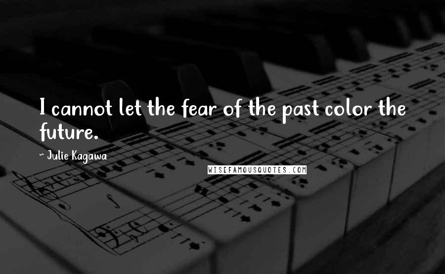 Julie Kagawa Quotes: I cannot let the fear of the past color the future.