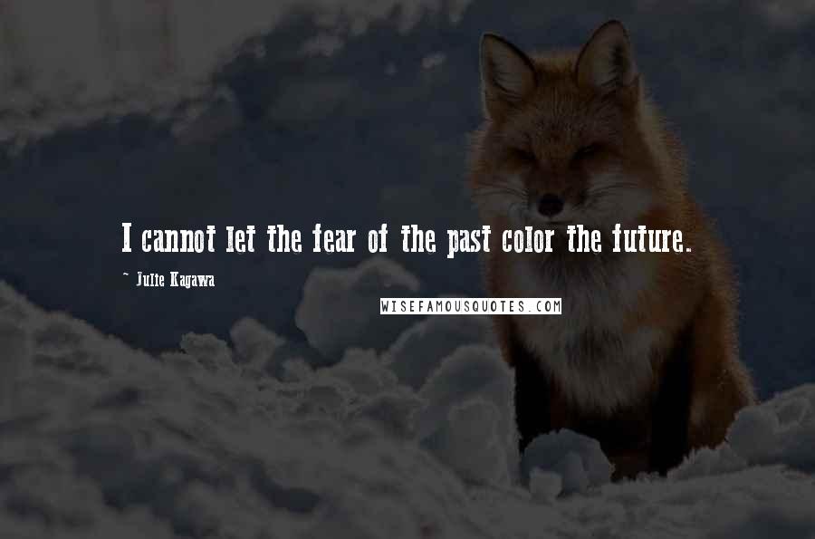Julie Kagawa Quotes: I cannot let the fear of the past color the future.
