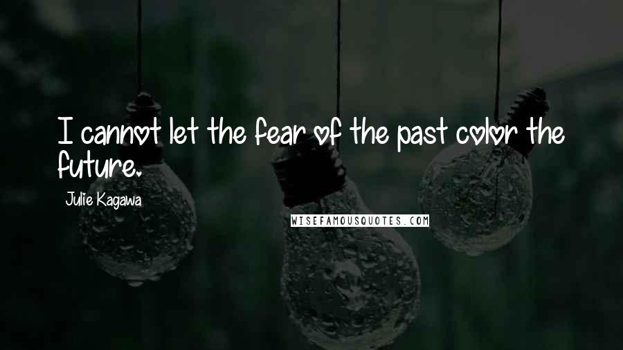 Julie Kagawa Quotes: I cannot let the fear of the past color the future.