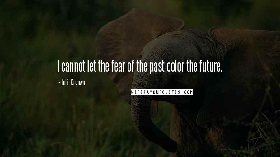 Julie Kagawa Quotes: I cannot let the fear of the past color the future.