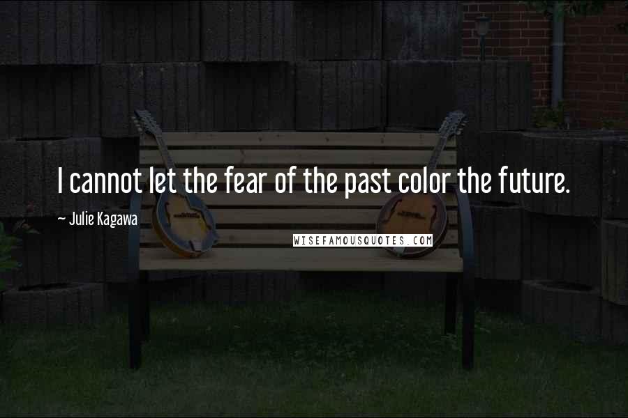 Julie Kagawa Quotes: I cannot let the fear of the past color the future.