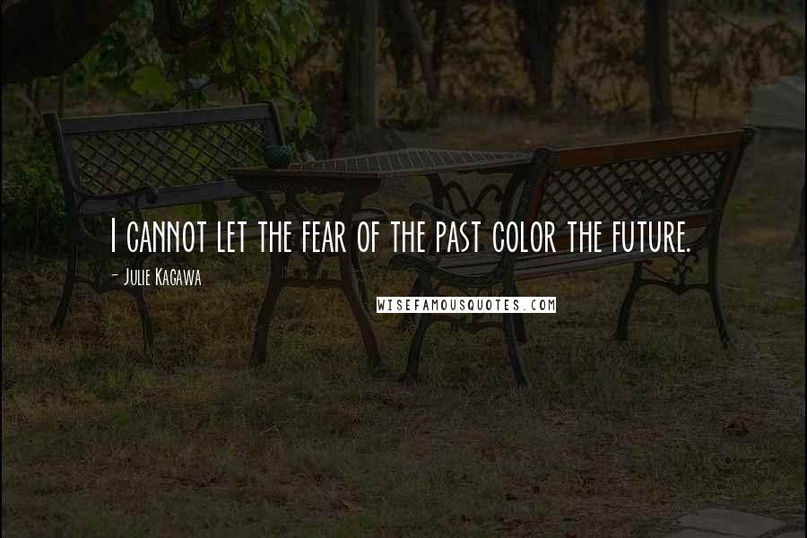 Julie Kagawa Quotes: I cannot let the fear of the past color the future.