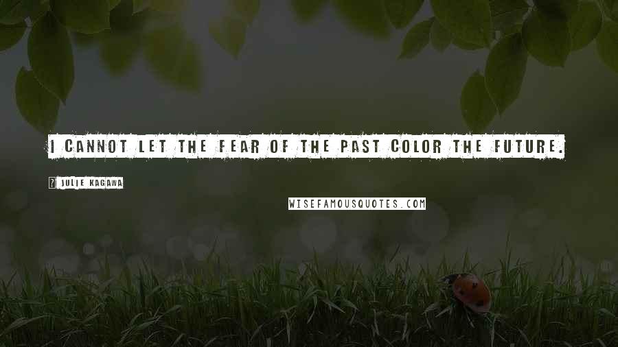 Julie Kagawa Quotes: I cannot let the fear of the past color the future.