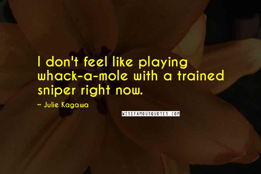 Julie Kagawa Quotes: I don't feel like playing whack-a-mole with a trained sniper right now.