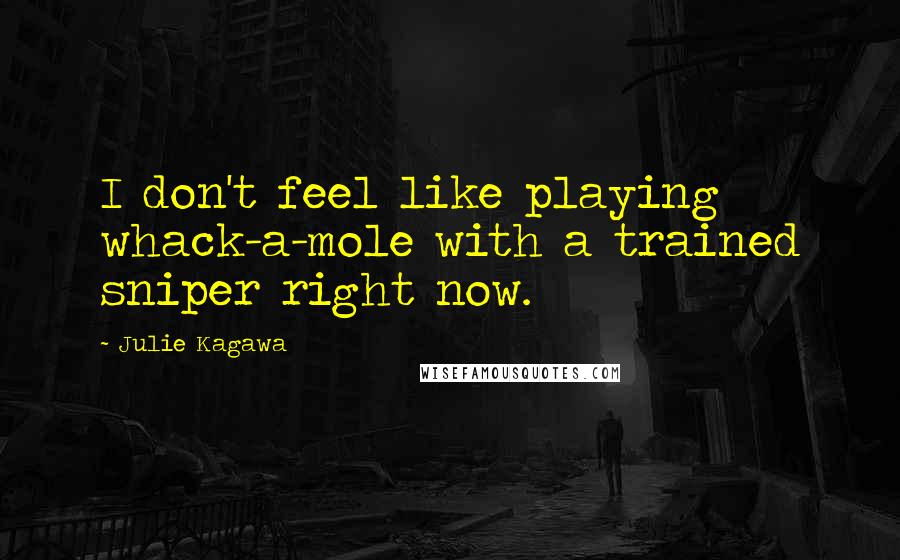 Julie Kagawa Quotes: I don't feel like playing whack-a-mole with a trained sniper right now.