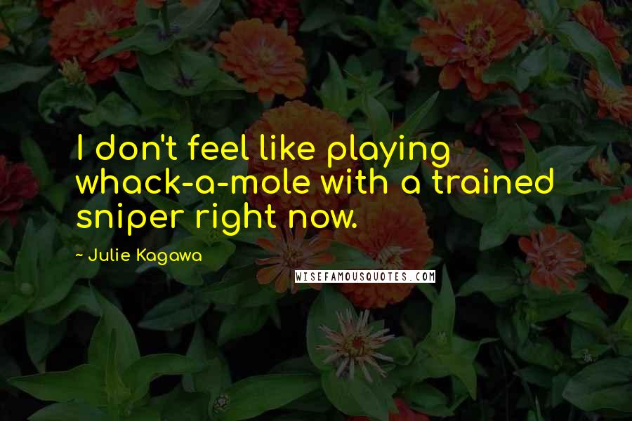 Julie Kagawa Quotes: I don't feel like playing whack-a-mole with a trained sniper right now.