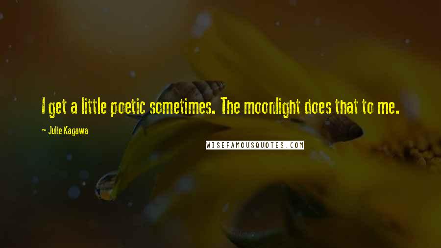 Julie Kagawa Quotes: I get a little poetic sometimes. The moonlight does that to me.