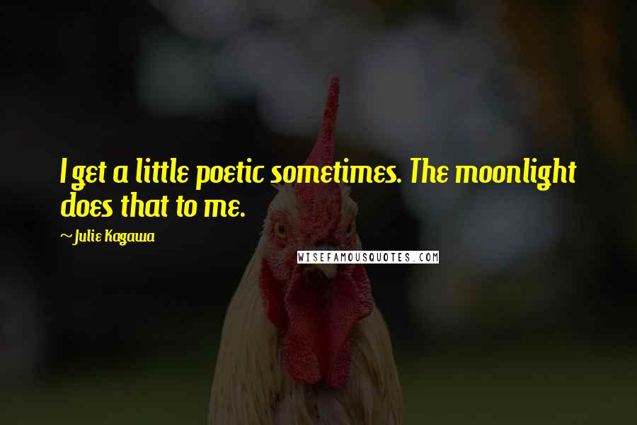 Julie Kagawa Quotes: I get a little poetic sometimes. The moonlight does that to me.